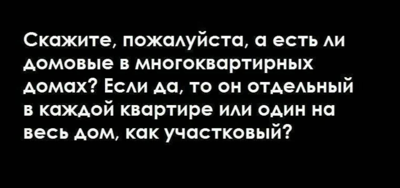 Скажите, пожалуйста, а есть ли домовые в многоквартирных домах? Если да, то он отдельный в каждой квартире или один на весь дом, как участковый?