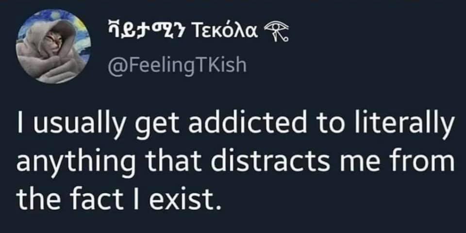 ТЕКОЛа @FeelingTKish usually get addicted to literally anything that distracts me from the fact exist.