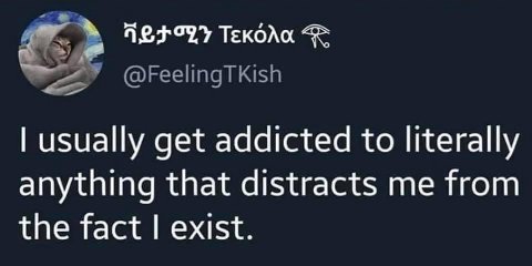 ТЕКОЛа @FeelingTKish usually get addicted to literally anything that distracts me from the fact exist.