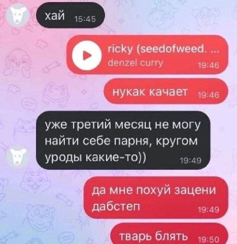 ricky (seedofweed. denzel curry 19:46 нукак качает 49:46 уже третий месяц не могу найти себе парня, кругом уроды какие-то)) 19:49 да мне похуй зацени дабстеп 19:49 тварь блять 49-55