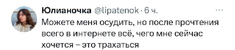 Юлианочка @lipatenok: Можете меня осудить, но после прочтения всего в интернете все, чего мне сеичас хочется это трахаться