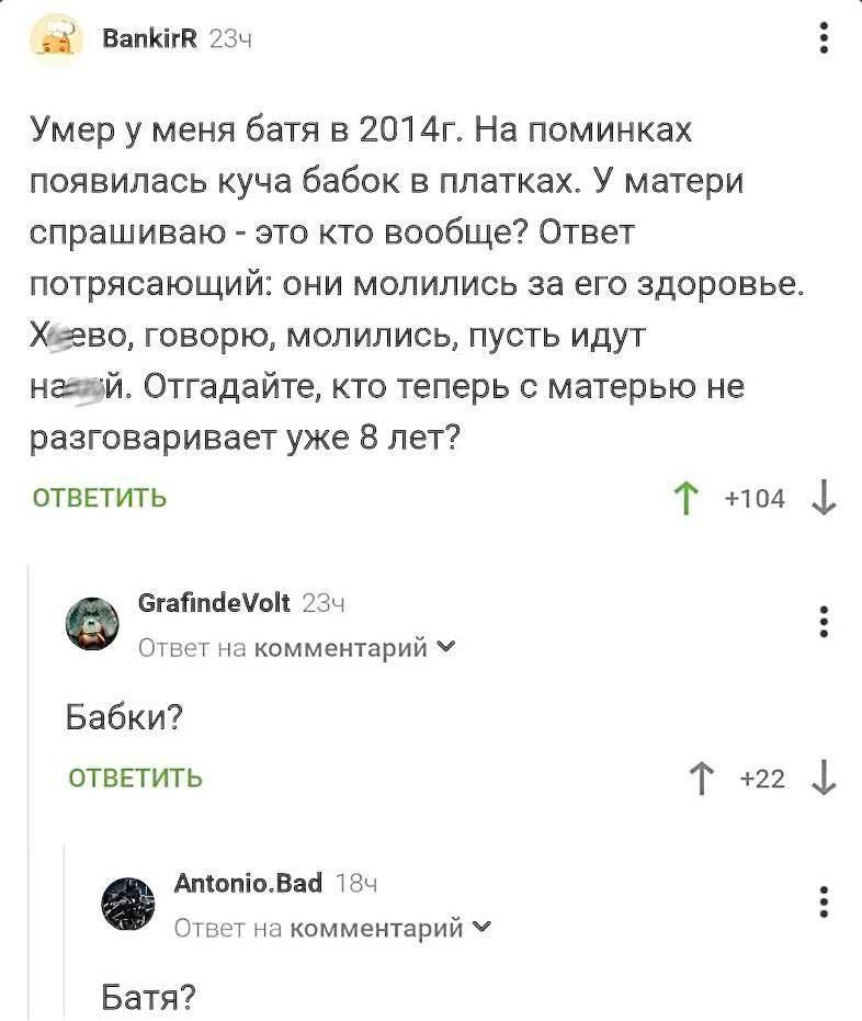 28 BankirR 234 Умеру меня батя в На поминках появилась куча бабок в платках. У матери спрашиваю это кто вообще? Ответ потрясающий: они молились за его здоровье Xe2B0, говорю, молились, пусть идут Отга