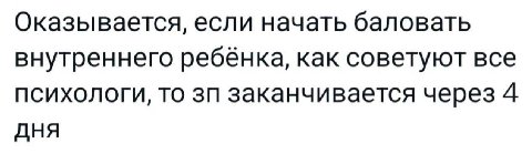 Оказывается, если начать баловать внутреннего ребёнка, как советуют все психологи, то заканчивается через 4 дня
