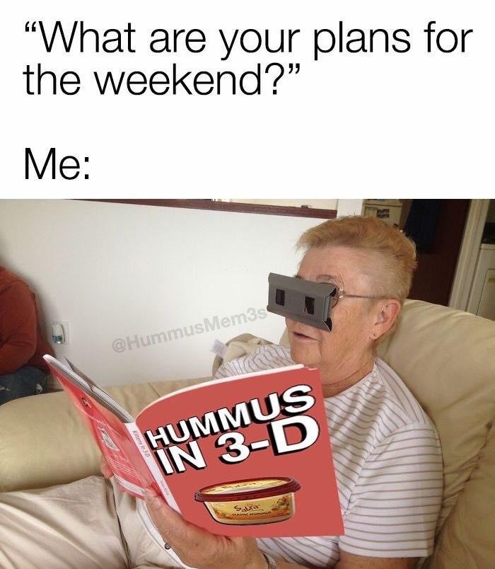 “What are your plans for the weekend?” Me