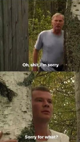shit, sorry Sorry for what?