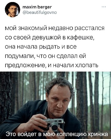 maxim berger @beautifulgovno мой знакомый недавно расстался своей девушкой в кафешке, она начала рыдать и все подумали, что он сделал предложение, и начали хлопать Это войдет в кринжа
