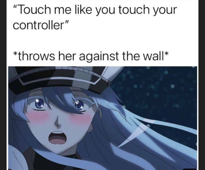 “Touch like you touch your controller” *throws her against the wall*