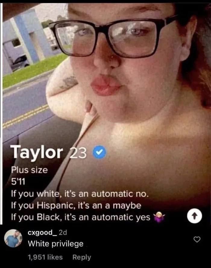 Taylor 23 Plus If you white, it's an automatic по. If you Hispanic, it’s an a maybe If you Black. it's an automatic yes о cxgood_ White privilege