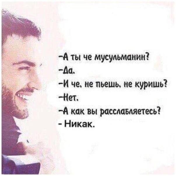 “A ты че мусульманин? не пьешь, не куришь? —Нет. как вы расславляетесь? Никак.