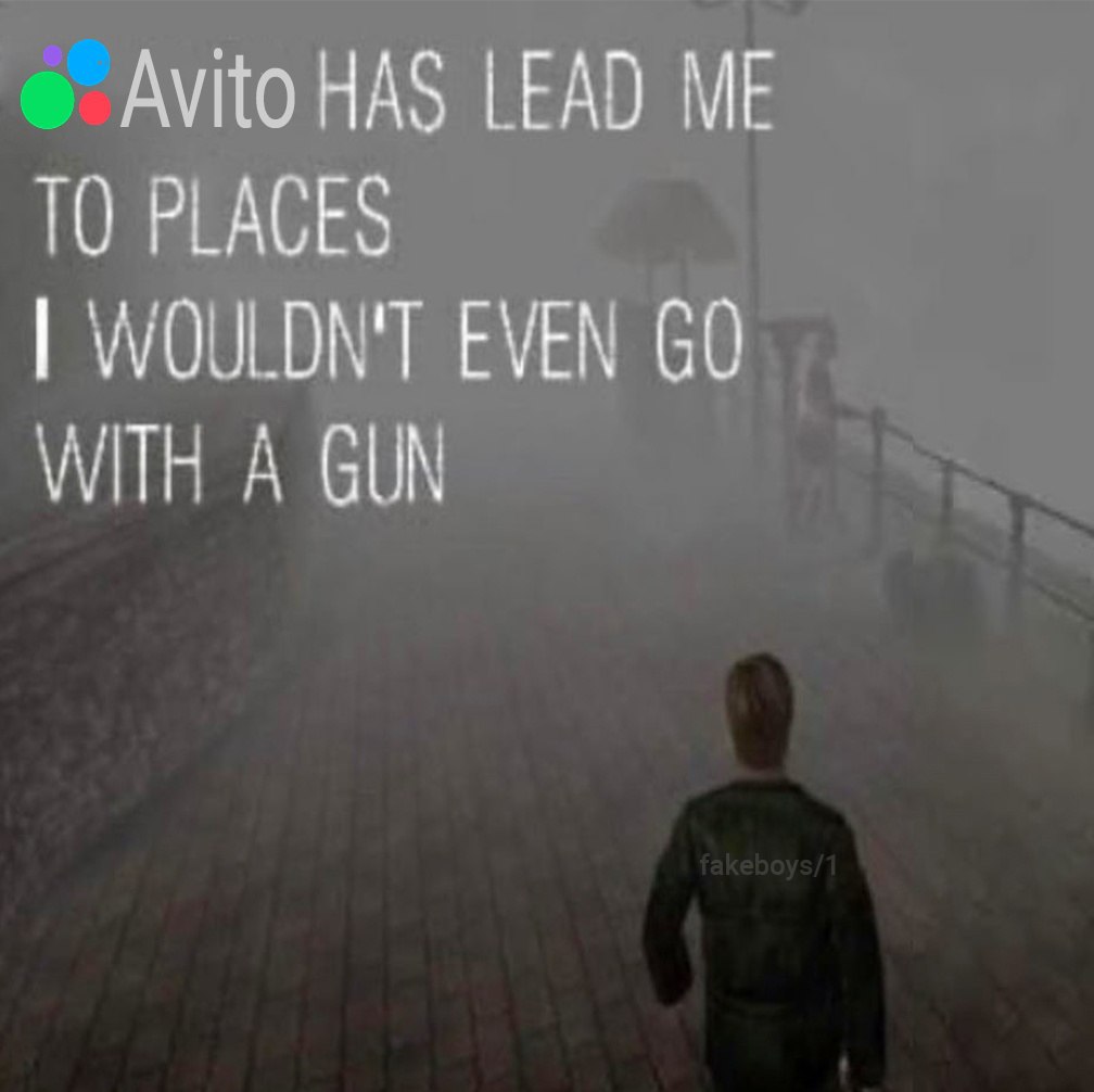 Avito HAS LEAD ME ТО PLACES WOULDN'T EVEN WITH A GUN