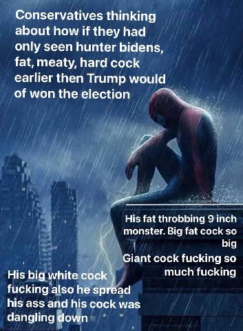 Conservatives thinking about how if they had only seen hunter bidens, fat, meaty, hard cock earlier then Trump would of won the election His fat throbbing 9 inch monster. Big fat cock so big Giant coc
