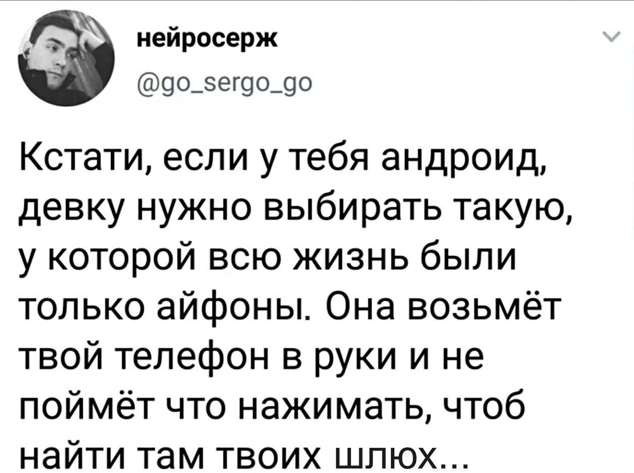 нейросерж с @go_sergo_go Кстати, если у тебя андроид, девку нужно выбирать такую, у которой всю жизнь были только айфоны. Она возьмёт твой телефон в руки и не поймёт что нажимать, чтоб найти там твоих