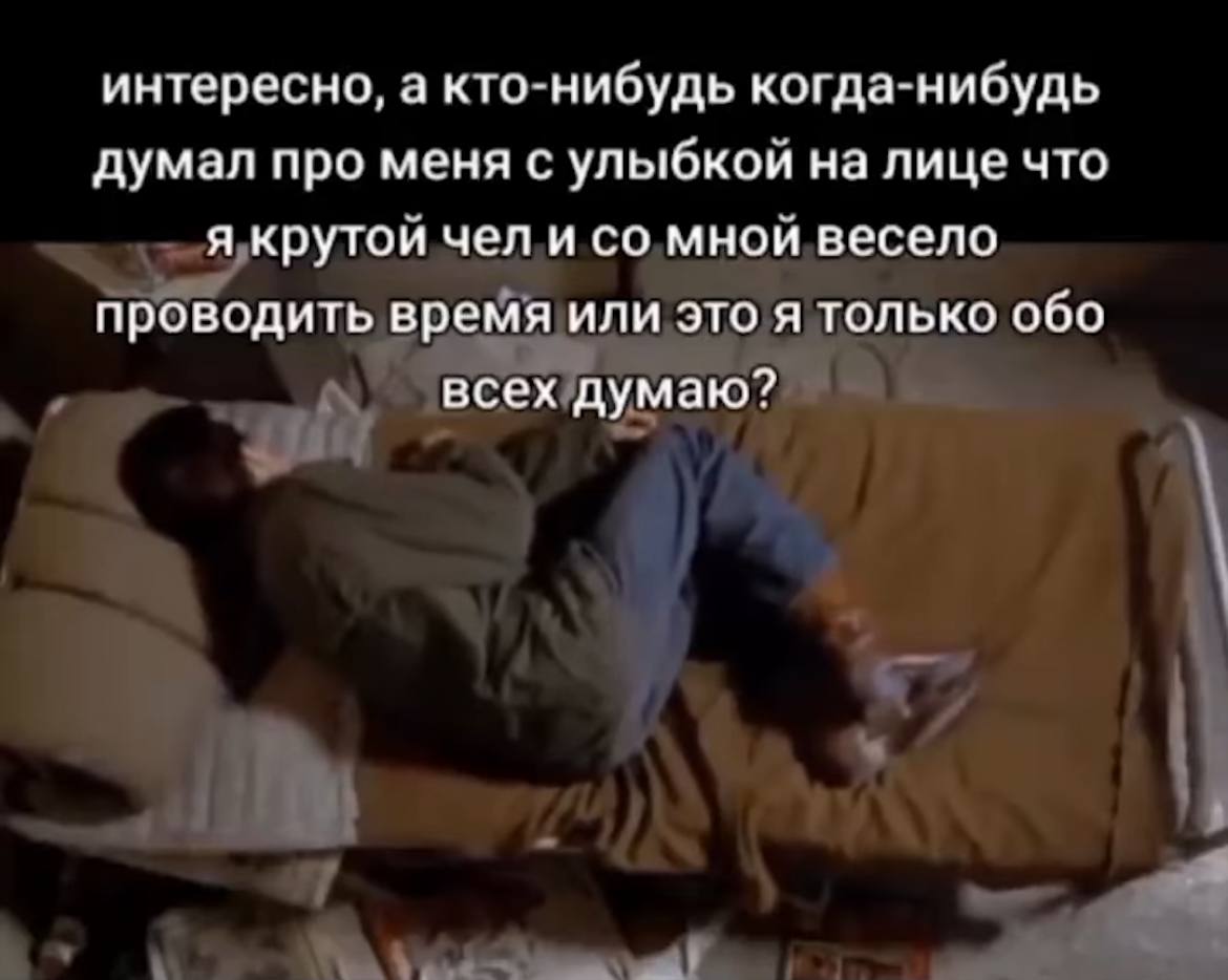 интересно, а кто-нибудь когда-нибудь думал про меня с улыбкой на лице что я крутой чел и мной весело проводить время или это я только обо всех думаю?