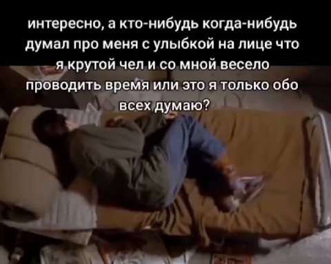 интересно, а кто-нибудь когда-нибудь думал про меня с улыбкой на лице что я крутой чел и мной весело проводить время или это я только обо всех думаю?
