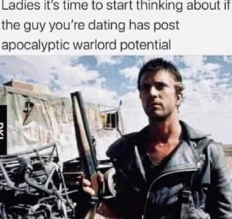 its time to start thinking about the guy you're dating has post apocalyptic warlord potential К