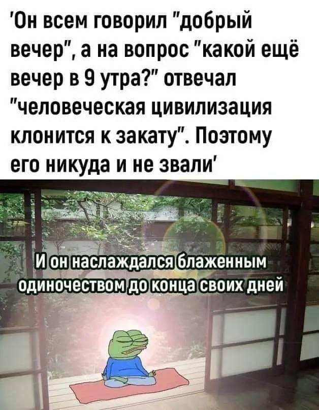 'Он всем говорил "добрый вечер", а на вопрос "какой ещё вечер в 9 утра?" отвечал "Человеческая цивилизация клонится к закату". Поэтому его ине и наслаждался блаженным один