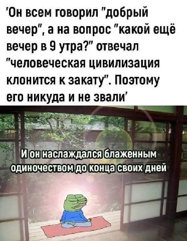 'Он всем говорил "добрый вечер", а на вопрос "какой ещё вечер в 9 утра?" отвечал "Человеческая цивилизация клонится к закату". Поэтому его ине и наслаждался блаженным один