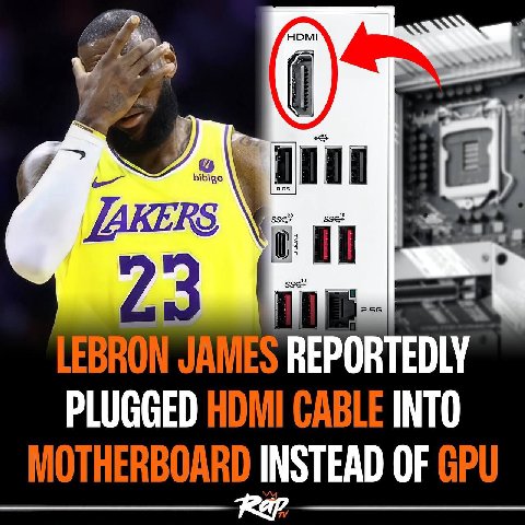 253 LEBRON JAMES REPORTEDLY PLUGGED CABLE INTO MOTHERBOARD INSTEAD OF GPU