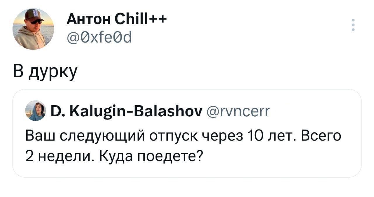 Антон Chill++ @Qxfe@d В дурку Kalugin-Balashov @rvncerr Ваш следующий отпуск через 10 лет. Всего 2 недели. Куда поедете?