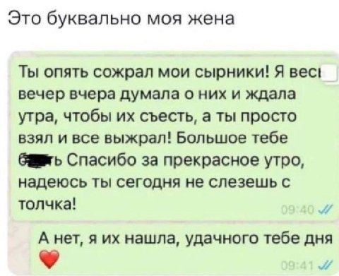 Это буквально моя жена Ты опять сожрал мои сырники! Я вес! вечер вчера думала о них и ждала утра, чтобы съесть, а ты просто взял и все выжрал! Большое тебе Спасибо за прекрасное утро, надеюсь ты сегод