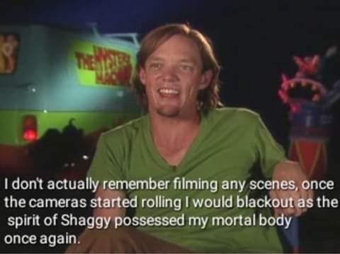 dont actually remember filming any scenes, once the cameras started rolling would blackout as the spirit of Shaggy possessed my mortal body once again.