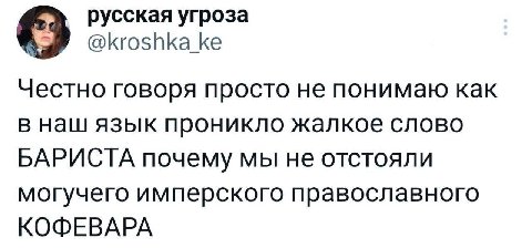 русская угроза @kroshka_ke Честно говоря просто не понимаю как в наш язык проникло жалкое слово БАРИСТА почему мы не отстояли могучего имперского православного КОФЕВАРА