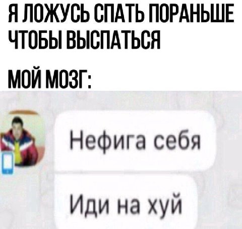 Я ЛОЖУСЬ СПАТЬ ПОРАНЬШЕ ЧТОБЫ ВЫСПАТЬСЯ МОЙ МОЗГ: Нефига себя Иди на хуй