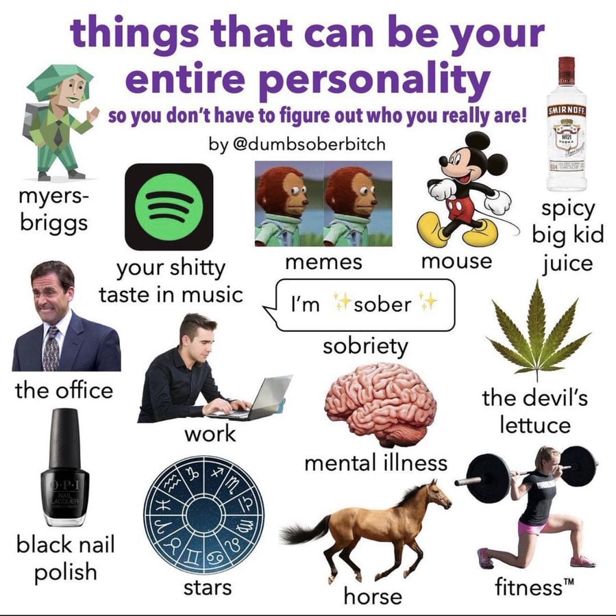 things that can be your entire personality 4% 50 you don’t have to figure out who you really are! @dumbsoberbitch 2, 5 myers- spi briggs big kid your shitty memes mouse juice taste in music sobriety t