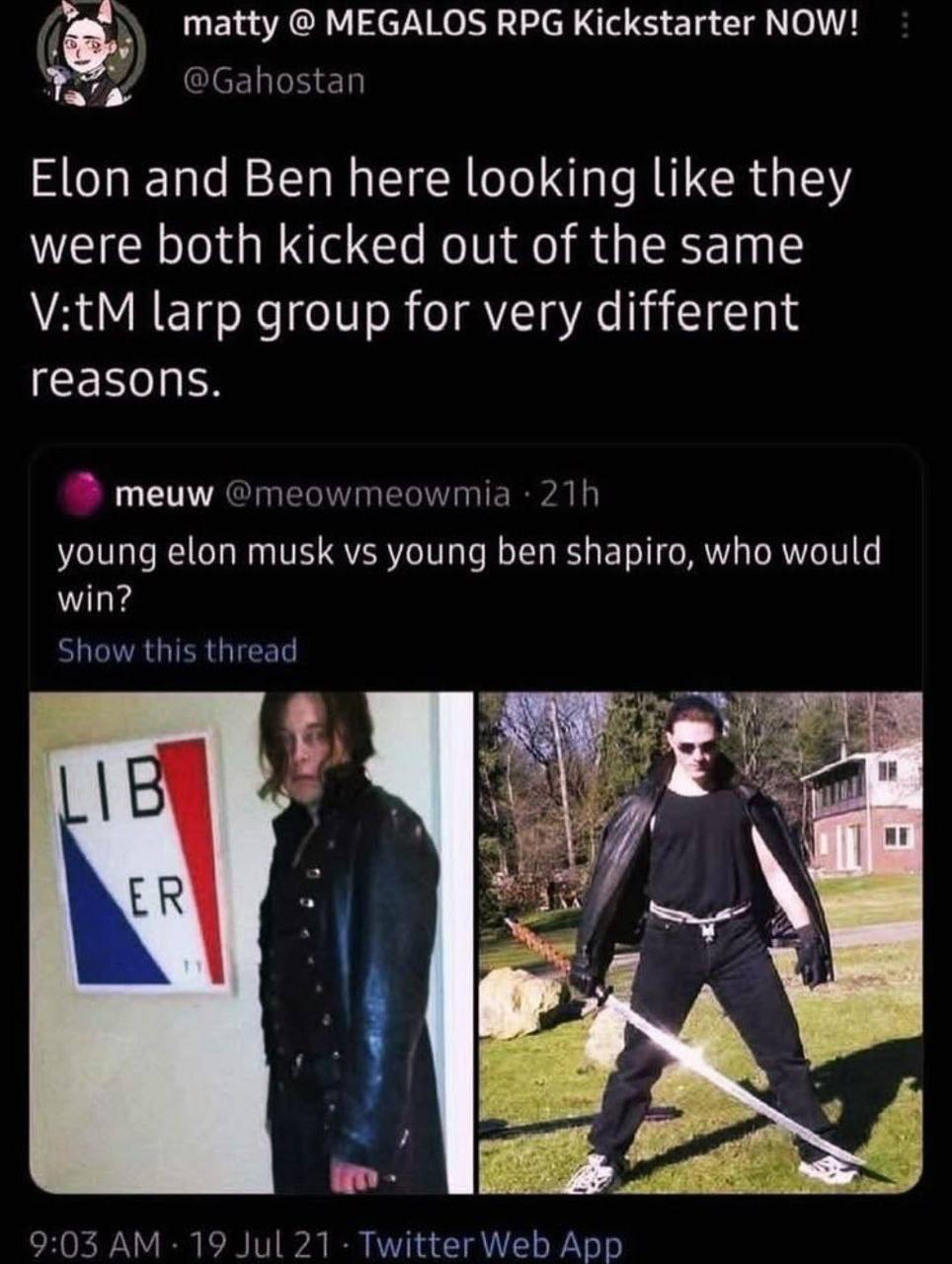 matty MEGALOS RPG Kickstarter NOW! а Elon and Ben here looking like they were both kicked out of the same V:tM larp group for very different reasons. meuw young elon musk young ben shapira, who would 