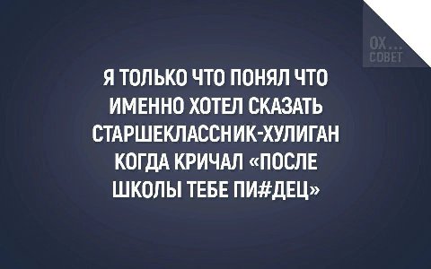 Я ТОЛЬКО ЧТО ПОНЯЛ ЧТО ИМЕННО ХОТЕЛ СКАЗАТЬ СТАРШЕКЛАССНИК-ХУЛИГАН КОГДА КРИЧАЛ «ПОСЛЕ ШКОЛЫ ТЕБЕ ПИ#ДЕЦ»