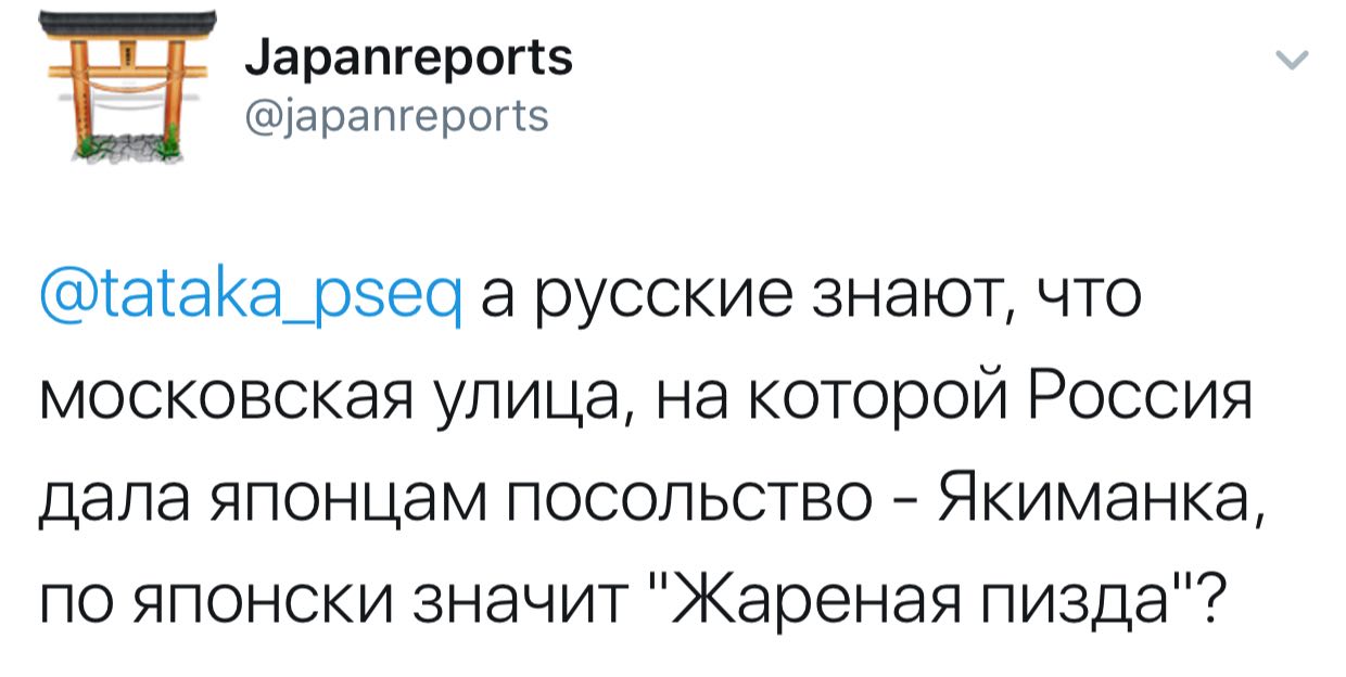 Japanreports @japanreports а русские знают, что московская улица, на которой Россия дала японцам посольство Якиманка, по японски значит "Жареная пизда"?