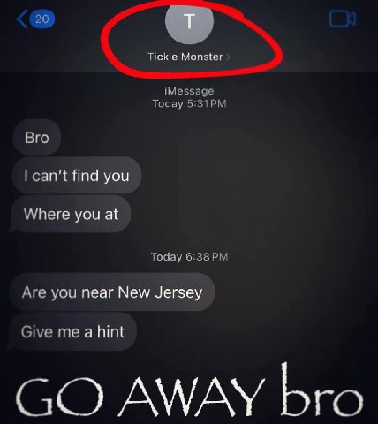 20 Tickle Monster iMessage Today Bro can't find you Where you at Today Are you near New Jersey Give me a hint AWAY bro