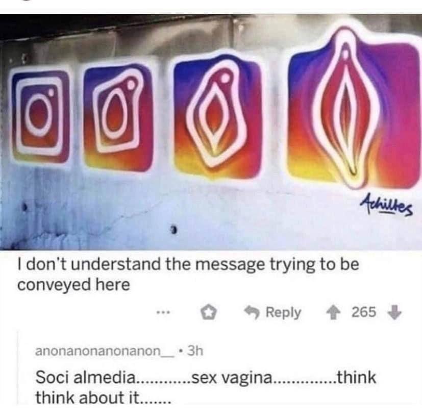 don't understand the message trying to be conveyed here Reply 265 anonanonanonanon Soci almedia sex vagina think think about it