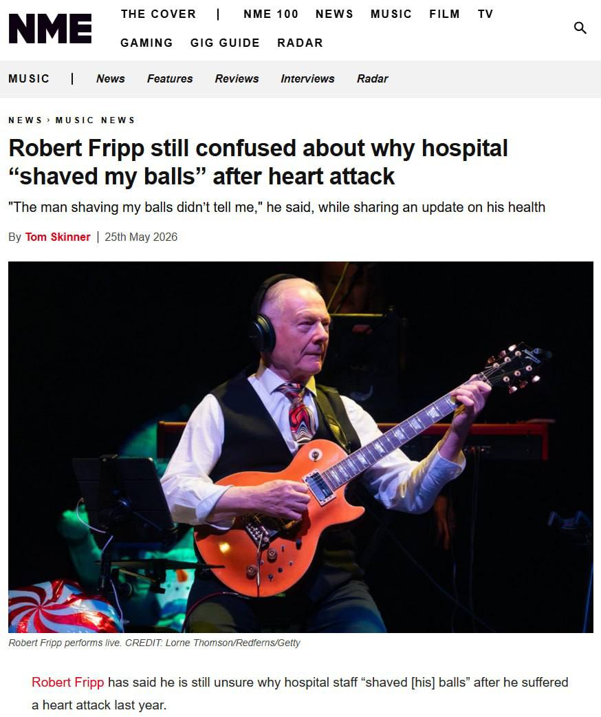 NME THE COVER NME 100 NEWS MUSIC GAMING GIG GUIDE RADAR MUSIC News Features Reviews Interviews Radar NEWS> MUSIC NEWS Robert Fripp still confused about why hospital shaved my balls” after heart attack
