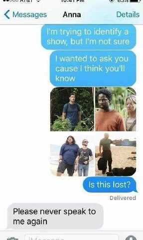 Messages Anna Details trying to identify a show, but not sure wanted to ask you cause think you'll know Is this lost? Delivered Please never speak to me again
