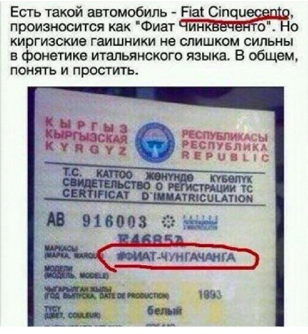 Есть такой автомобиль Fiat произносится как "Фиат Чин о". Но киргизские гаишники не слишком сильны в фонетике итальянского языка. В общем, понять и простить. РЕСПУБЛИКАСЫ РЕСПУБЛИКА У; REPUBLic “4 20 