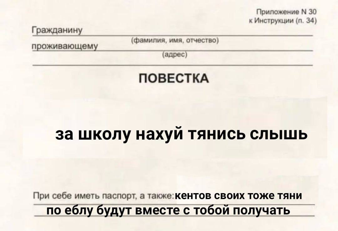 Приложение 30 к Инструкции 34) Гражданину (фамилия, имя, отчество) проживающему (адрес) ПОВЕСТКА за школу нахуй тянись слышь При себе иметь паспорт, а также:кентов своих тоже тяни no еблу будут вместе