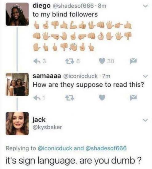 diego to my blind followers 9 Я затаааа @iconicduck How are they suppose to read this? jack @kysbaker Replying to @iconicduck and @shadesof666 it's sign language. are you dumb