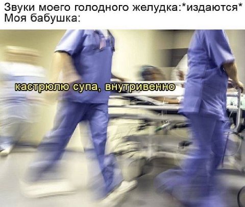 Звуки моего голодного желудка:*издаются* Моя бабушка: 4 3 супа,