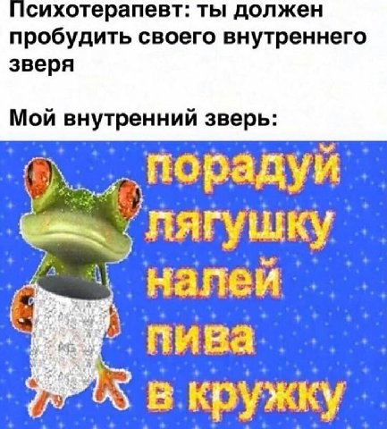 сихотерапевт: ты должен пробудить своего внутреннего зверя Мои внутреннии зверь: лягушку в кружку