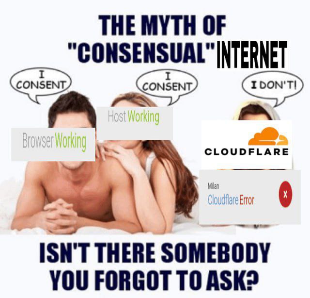 THE MYTH OF "CONSENSUAL" INTERNET CLOUDFLARE ISN'T THERE SOMEBODY YOU FORGOT ASK?