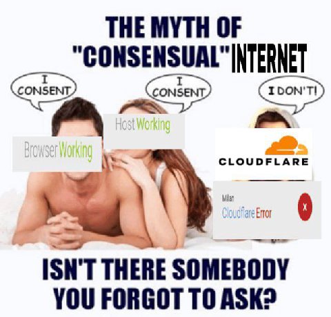 THE MYTH OF "CONSENSUAL" INTERNET CLOUDFLARE ISN'T THERE SOMEBODY YOU FORGOT ASK?