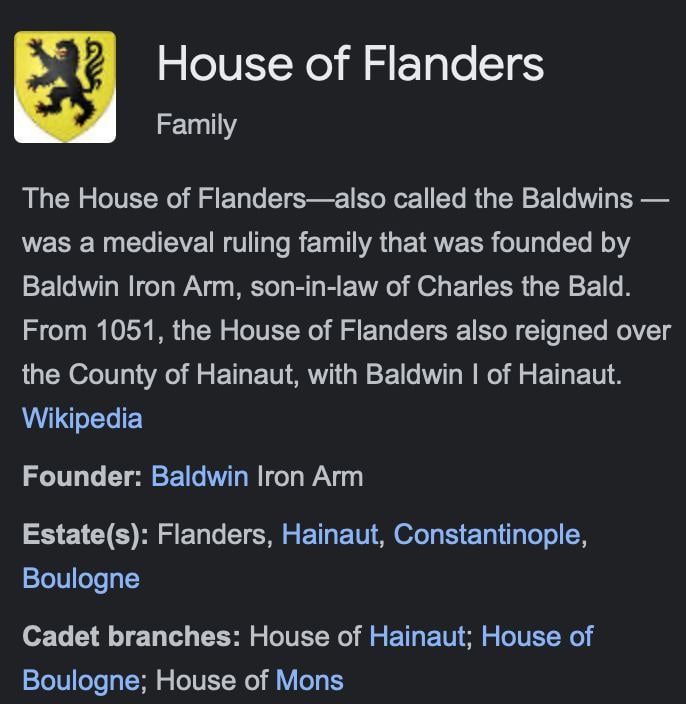 House of Flanders Family Tne House of Flanders—-also called the Baldwins was a medieval ruling family that was founded Baldwin гоп Arm, son-in-law of Charles tne Bald. From 1051, the House of Flanders