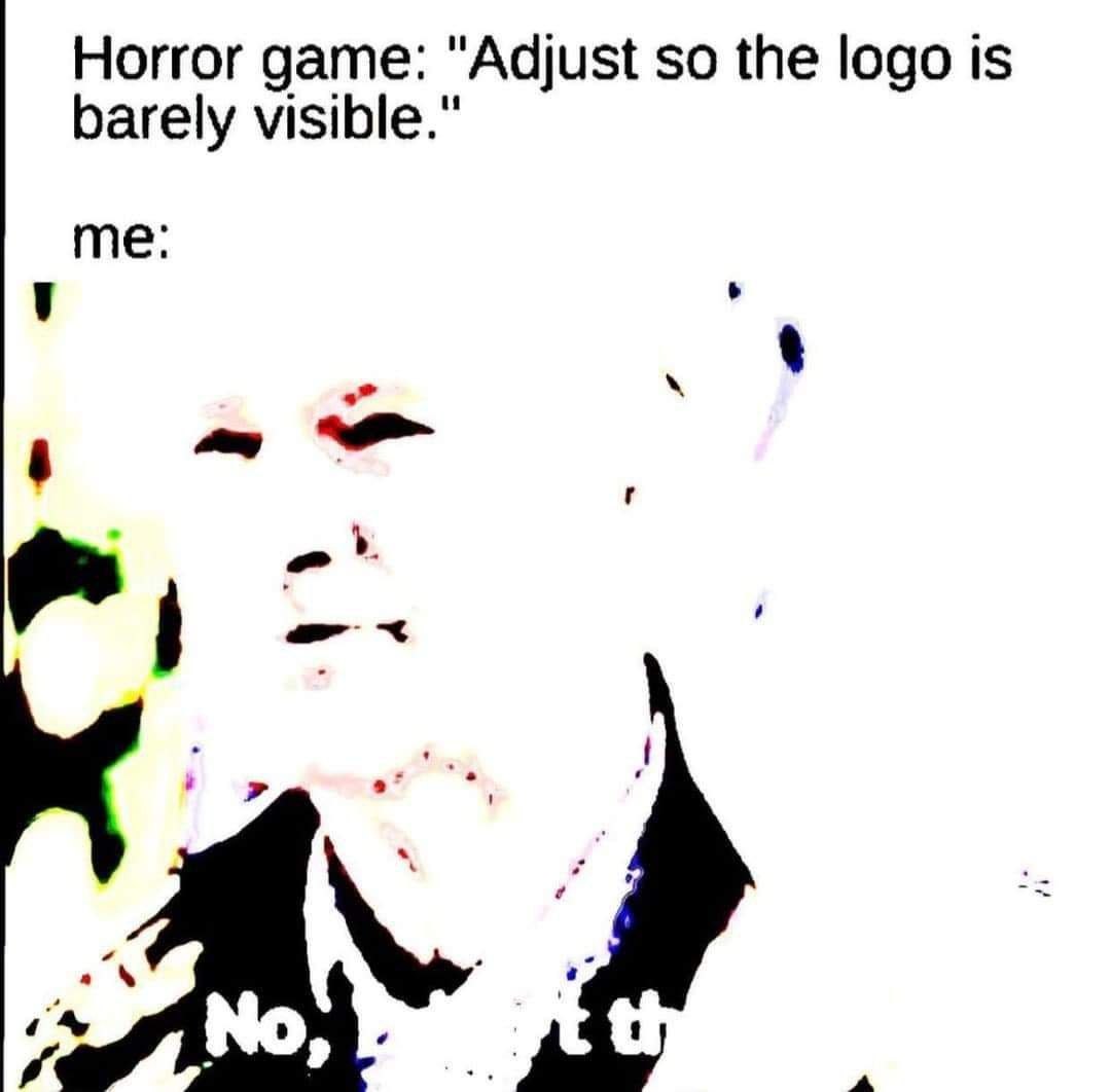 Horror game: "Adjust so the logo is barely visible." me