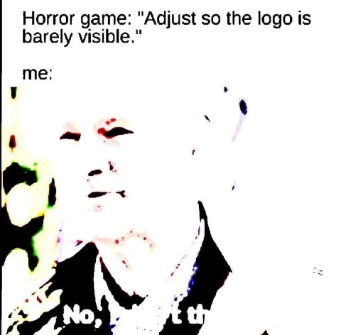 Horror game: "Adjust so the logo is barely visible." me