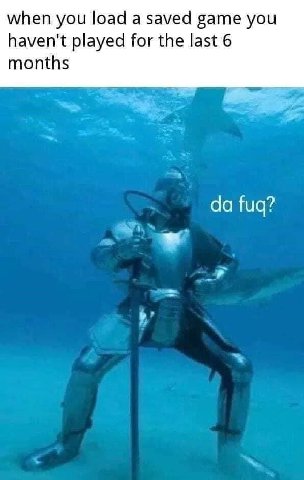 when you load а saved game you haven't played for the last 6 months