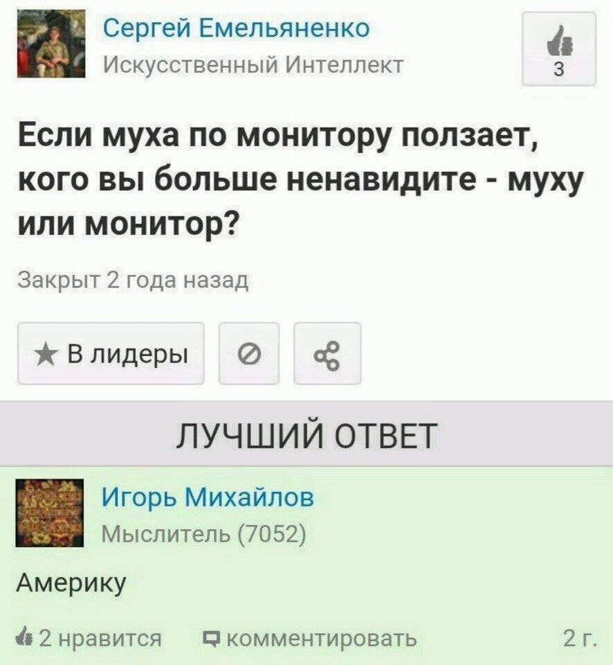 Сергей Емельяненко Искусственный Интеллект Если муха по монитору ползает, кого вы больше ненавидите муху или монитор? Закрыт 2 года назад ж ЛУЧШИЙ ОТВЕТ Игорь Михайлов Мыслитель (7052) Америку 2 нрави