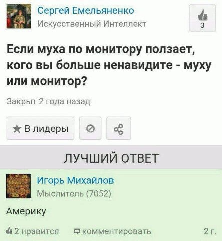 Сергей Емельяненко Искусственный Интеллект Если муха по монитору ползает, кого вы больше ненавидите муху или монитор? Закрыт 2 года назад ж ЛУЧШИЙ ОТВЕТ Игорь Михайлов Мыслитель (7052) Америку 2 нрави