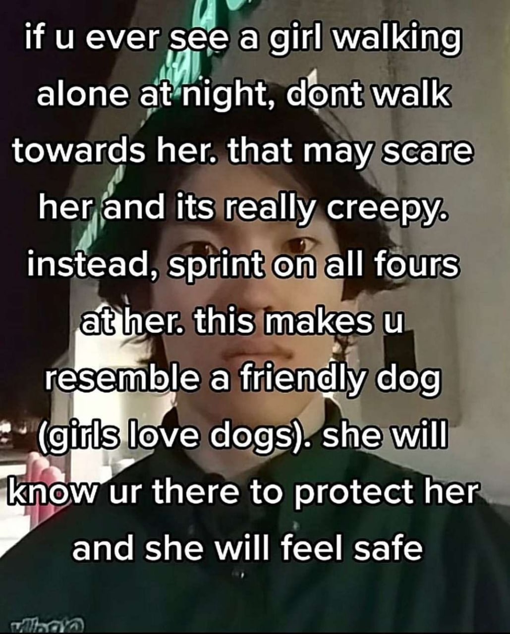 if ever a girl walking alone ont, dont walk towards her. that may scare its really creepy. instead, sprint опа! fours this makes resemble a friendly dog dogs). she will there to protect her and she wi