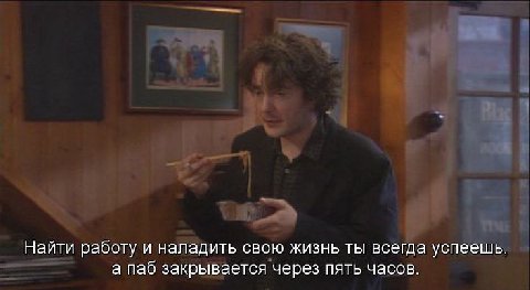 Найти работу и наладить свою жизнь ты всегда успеешь. а паб закрывается через пять часов.